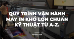 Quy trình vận hành máy in khổ lớn chuẩn kỹ thuật từ A-Z.
